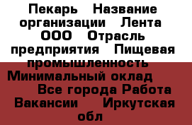 Пекарь › Название организации ­ Лента, ООО › Отрасль предприятия ­ Пищевая промышленность › Минимальный оклад ­ 27 889 - Все города Работа » Вакансии   . Иркутская обл.